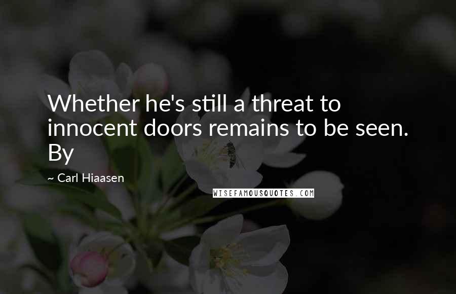 Carl Hiaasen Quotes: Whether he's still a threat to innocent doors remains to be seen. By