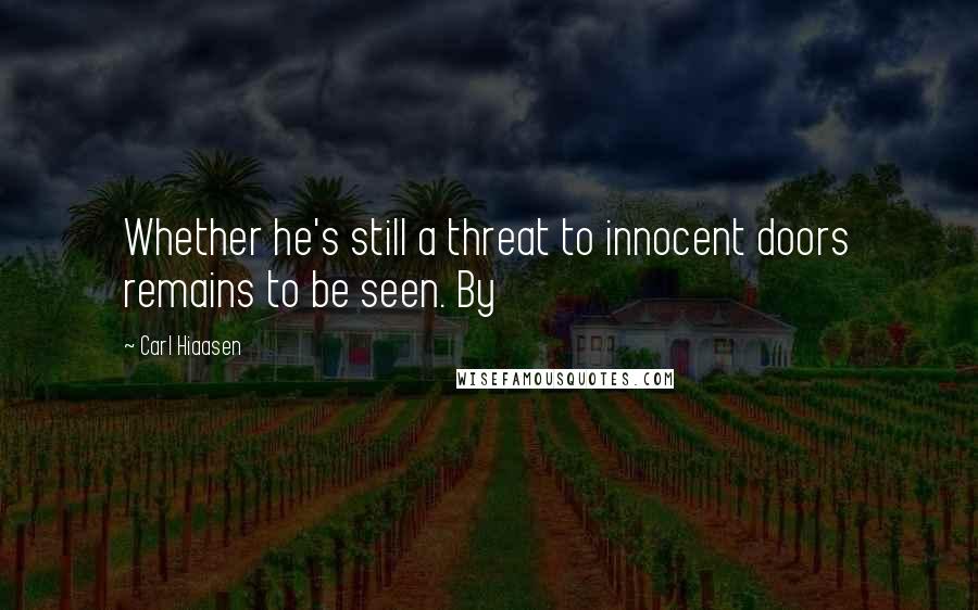 Carl Hiaasen Quotes: Whether he's still a threat to innocent doors remains to be seen. By