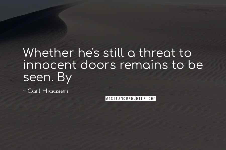 Carl Hiaasen Quotes: Whether he's still a threat to innocent doors remains to be seen. By