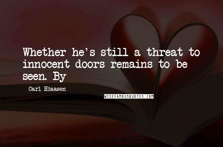 Carl Hiaasen Quotes: Whether he's still a threat to innocent doors remains to be seen. By