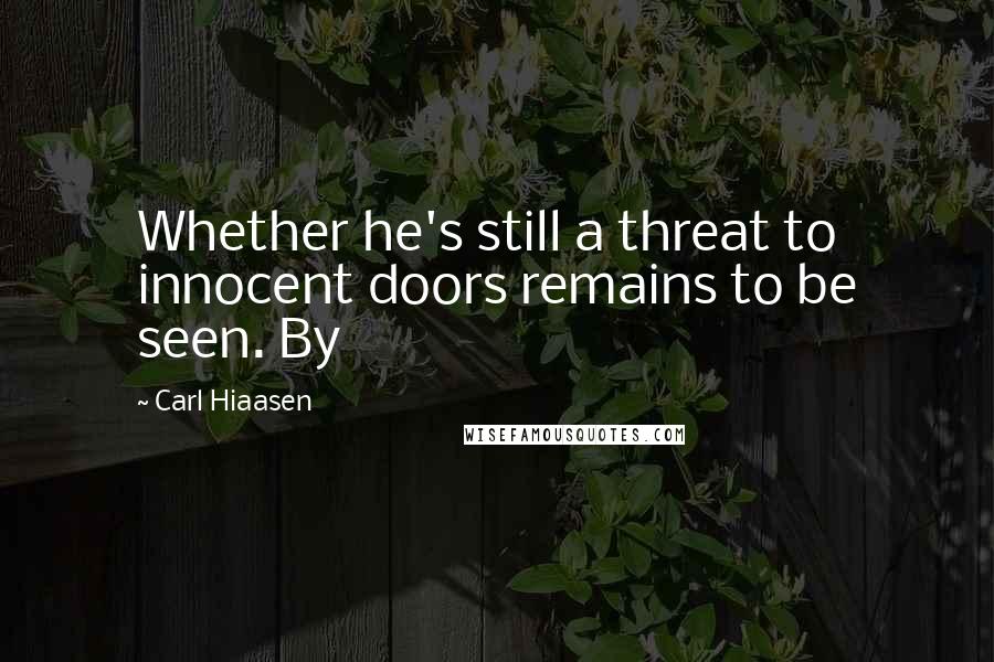 Carl Hiaasen Quotes: Whether he's still a threat to innocent doors remains to be seen. By