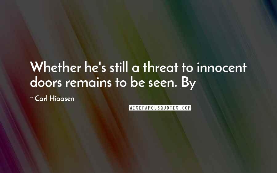 Carl Hiaasen Quotes: Whether he's still a threat to innocent doors remains to be seen. By