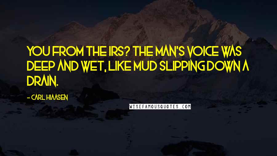 Carl Hiaasen Quotes: You from the IRS? The man's voice was deep and wet, like mud slipping down a drain.