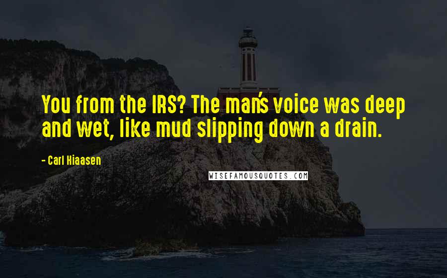 Carl Hiaasen Quotes: You from the IRS? The man's voice was deep and wet, like mud slipping down a drain.