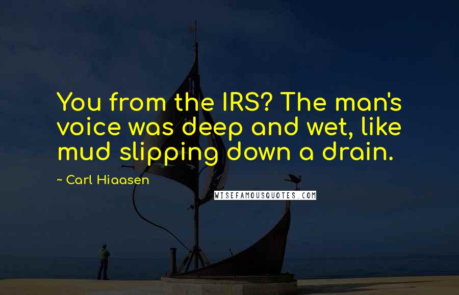 Carl Hiaasen Quotes: You from the IRS? The man's voice was deep and wet, like mud slipping down a drain.