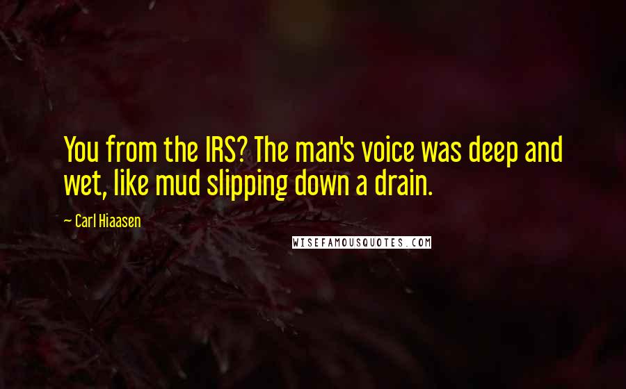 Carl Hiaasen Quotes: You from the IRS? The man's voice was deep and wet, like mud slipping down a drain.