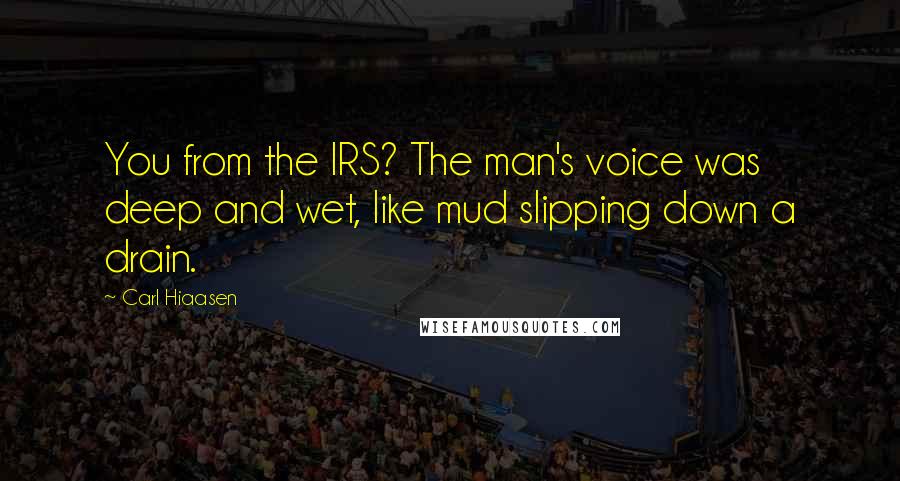 Carl Hiaasen Quotes: You from the IRS? The man's voice was deep and wet, like mud slipping down a drain.