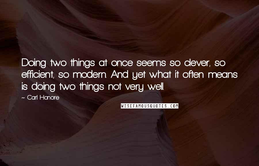 Carl Honore Quotes: Doing two things at once seems so clever, so efficient, so modern. And yet what it often means is doing two things not very well.