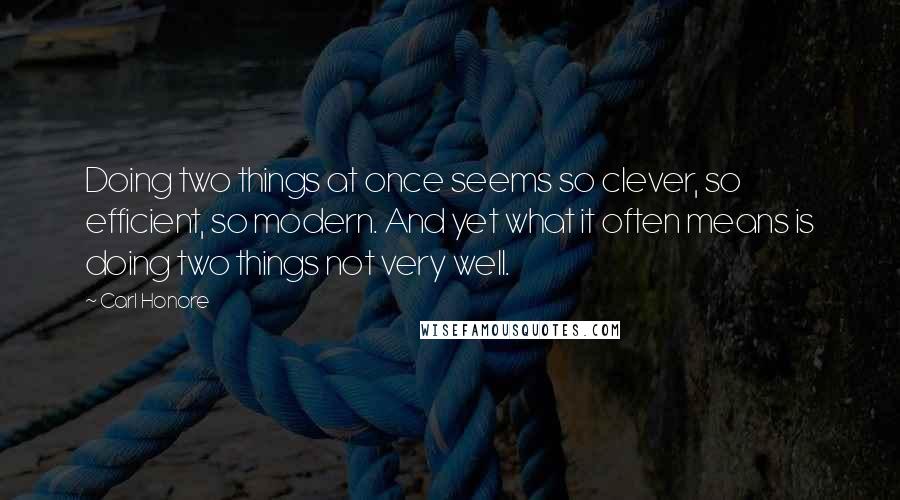 Carl Honore Quotes: Doing two things at once seems so clever, so efficient, so modern. And yet what it often means is doing two things not very well.