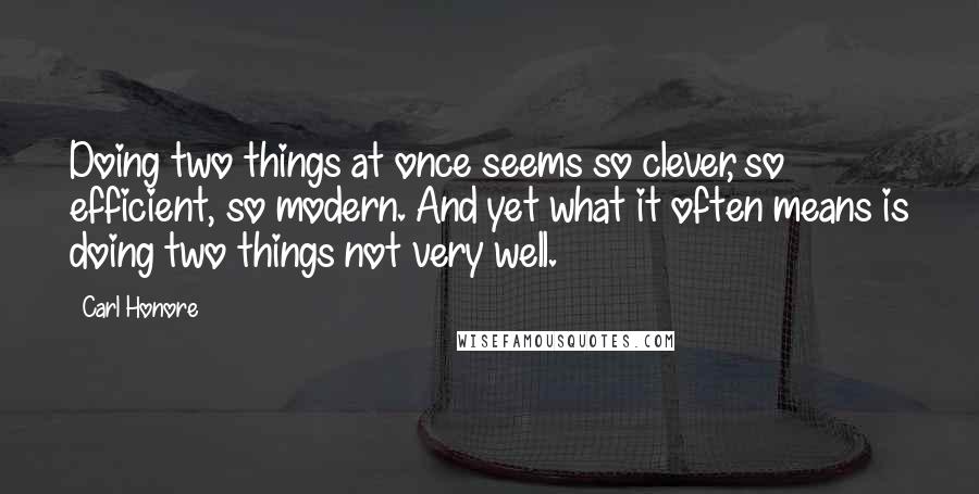 Carl Honore Quotes: Doing two things at once seems so clever, so efficient, so modern. And yet what it often means is doing two things not very well.