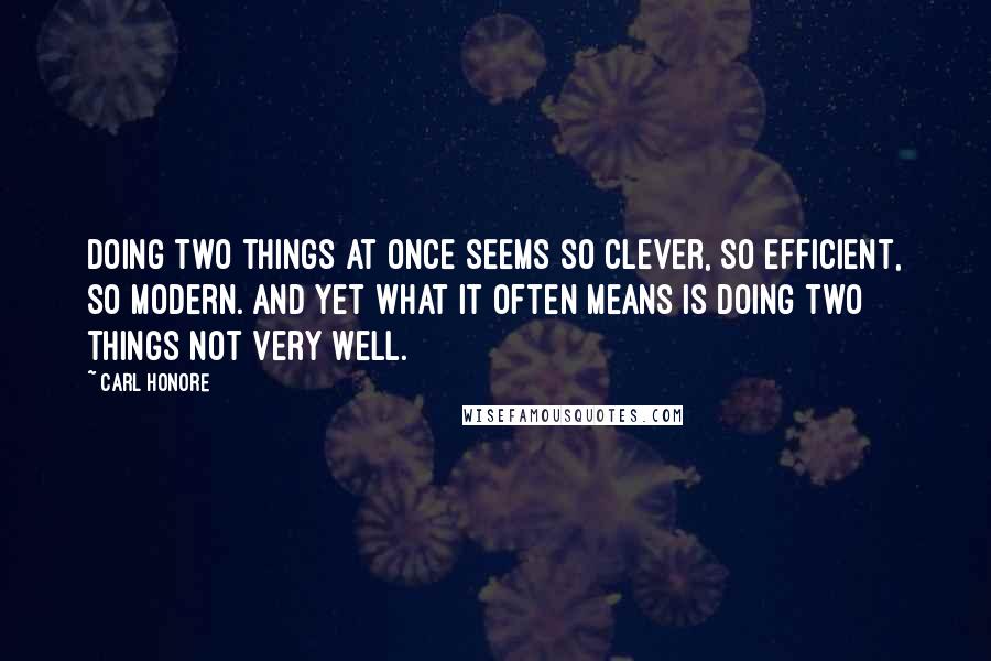 Carl Honore Quotes: Doing two things at once seems so clever, so efficient, so modern. And yet what it often means is doing two things not very well.