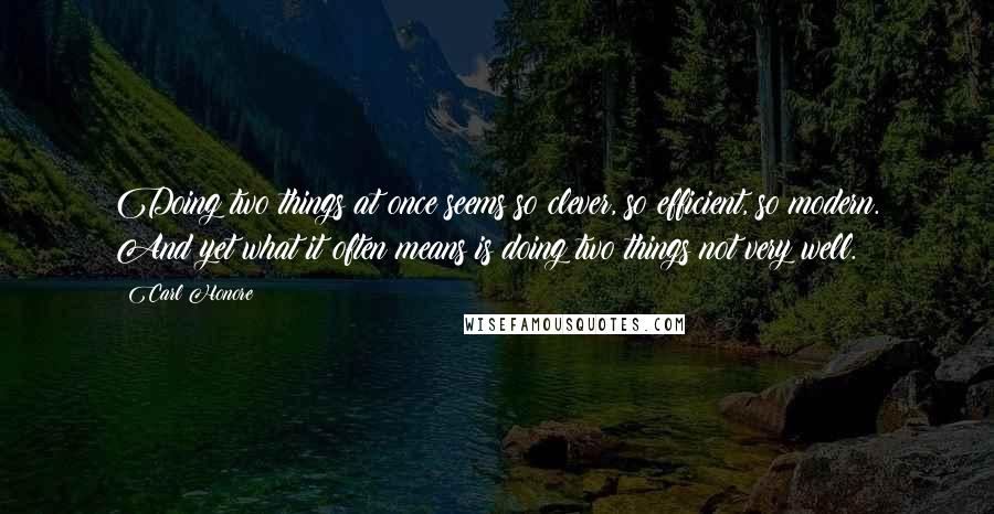 Carl Honore Quotes: Doing two things at once seems so clever, so efficient, so modern. And yet what it often means is doing two things not very well.