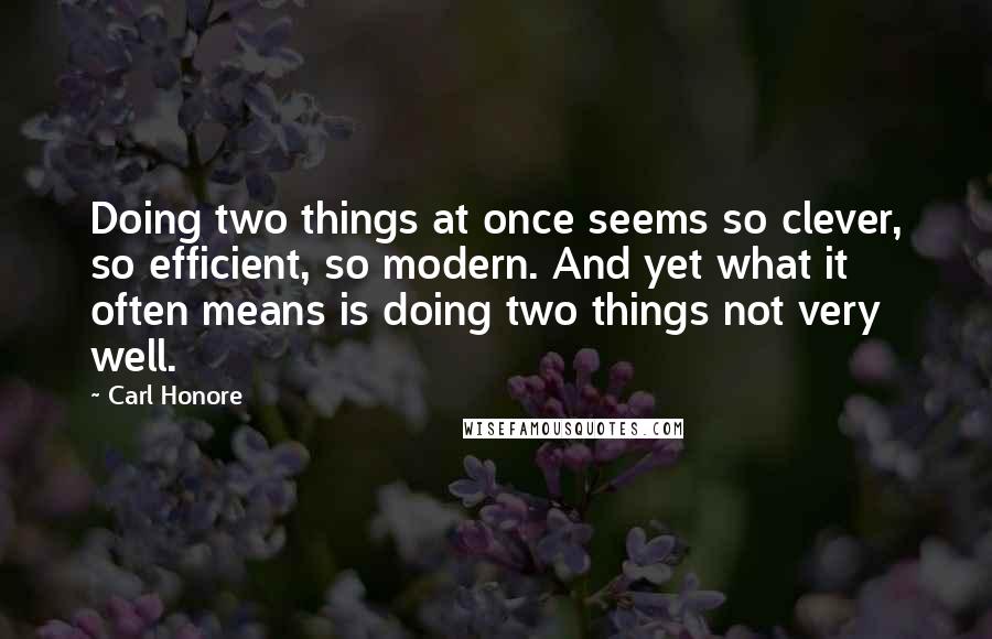 Carl Honore Quotes: Doing two things at once seems so clever, so efficient, so modern. And yet what it often means is doing two things not very well.