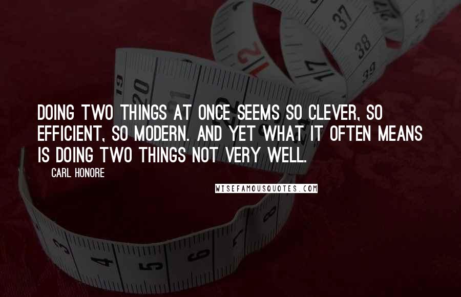 Carl Honore Quotes: Doing two things at once seems so clever, so efficient, so modern. And yet what it often means is doing two things not very well.