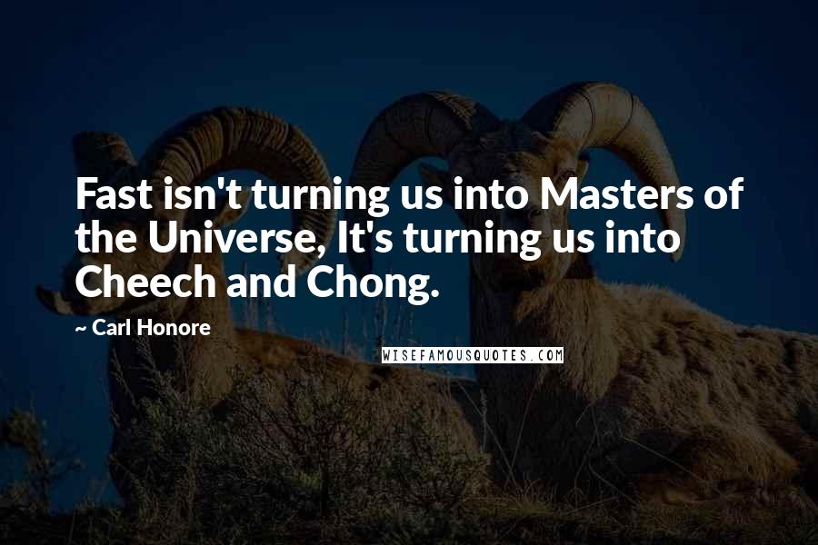 Carl Honore Quotes: Fast isn't turning us into Masters of the Universe, It's turning us into Cheech and Chong.