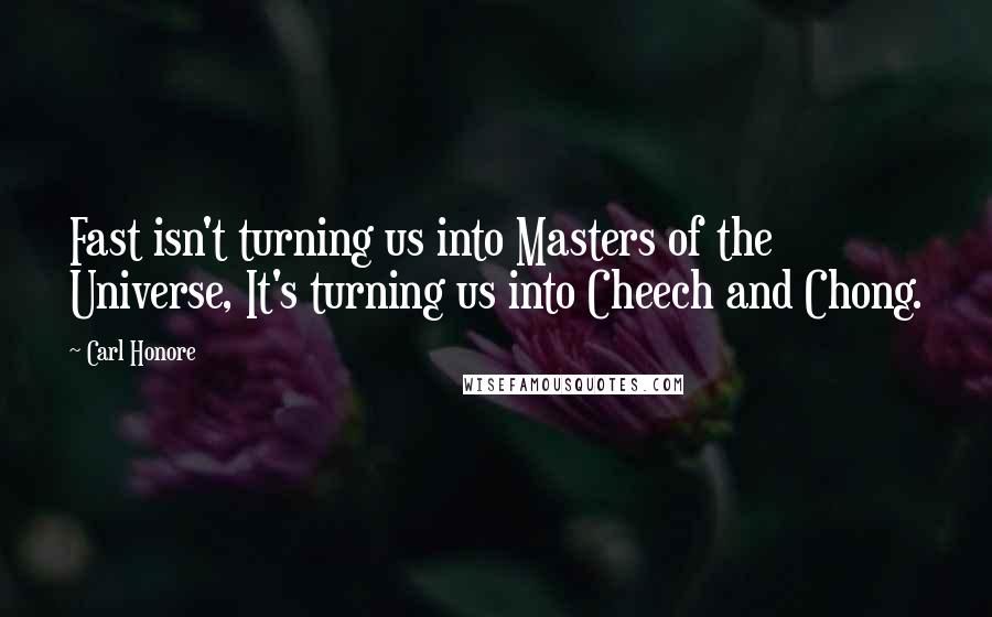 Carl Honore Quotes: Fast isn't turning us into Masters of the Universe, It's turning us into Cheech and Chong.