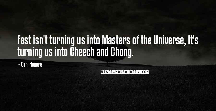 Carl Honore Quotes: Fast isn't turning us into Masters of the Universe, It's turning us into Cheech and Chong.