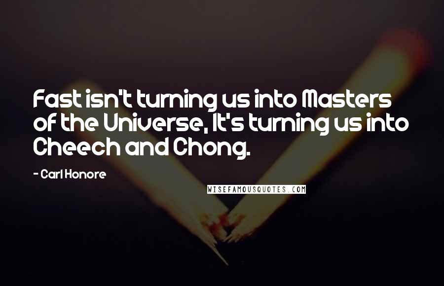 Carl Honore Quotes: Fast isn't turning us into Masters of the Universe, It's turning us into Cheech and Chong.