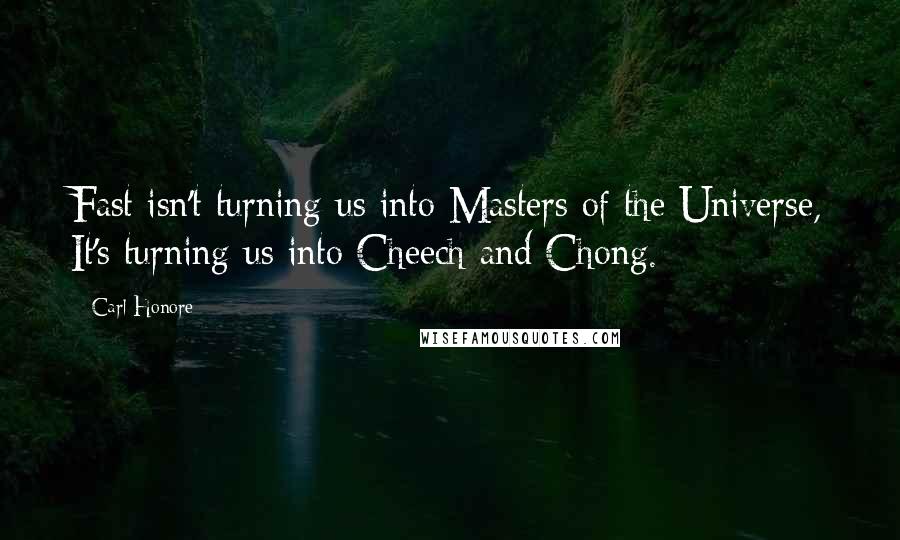 Carl Honore Quotes: Fast isn't turning us into Masters of the Universe, It's turning us into Cheech and Chong.