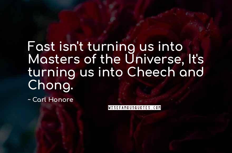 Carl Honore Quotes: Fast isn't turning us into Masters of the Universe, It's turning us into Cheech and Chong.