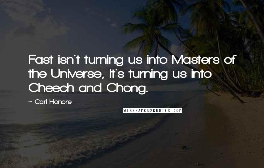 Carl Honore Quotes: Fast isn't turning us into Masters of the Universe, It's turning us into Cheech and Chong.