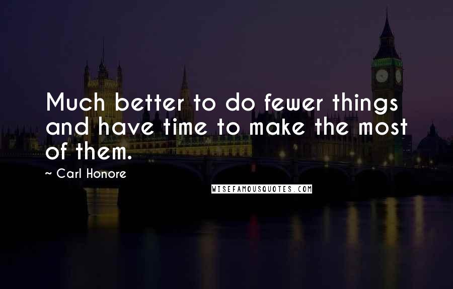 Carl Honore Quotes: Much better to do fewer things and have time to make the most of them.