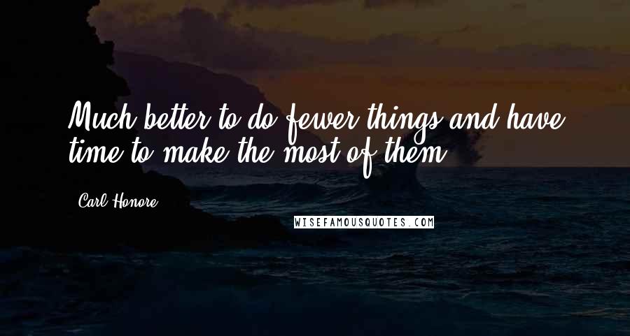 Carl Honore Quotes: Much better to do fewer things and have time to make the most of them.