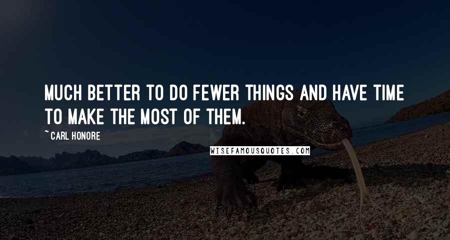 Carl Honore Quotes: Much better to do fewer things and have time to make the most of them.