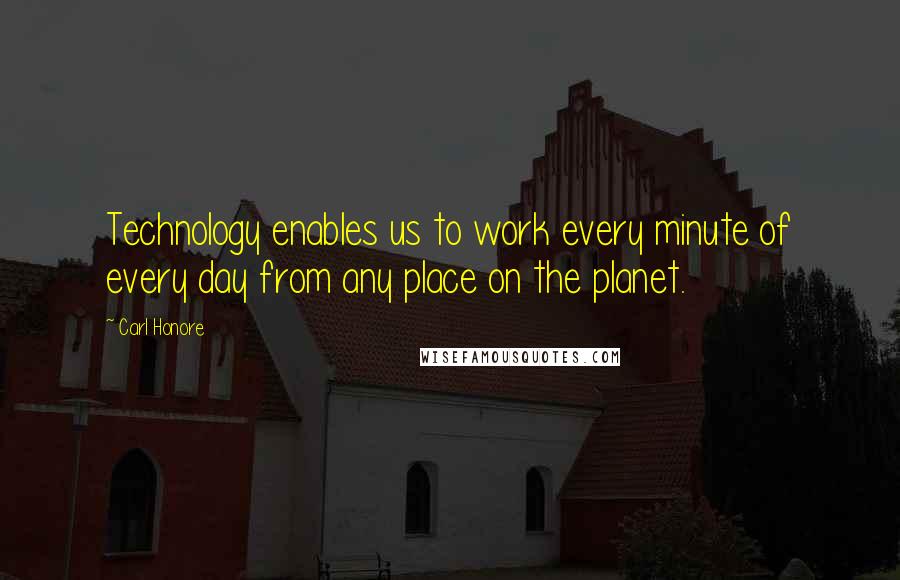 Carl Honore Quotes: Technology enables us to work every minute of every day from any place on the planet.