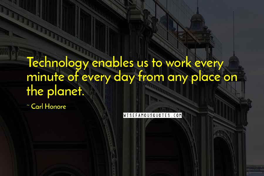 Carl Honore Quotes: Technology enables us to work every minute of every day from any place on the planet.