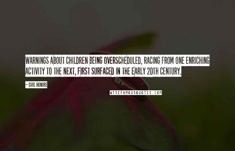 Carl Honore Quotes: Warnings about children being overscheduled, racing from one enriching activity to the next, first surfaced in the early 20th century.