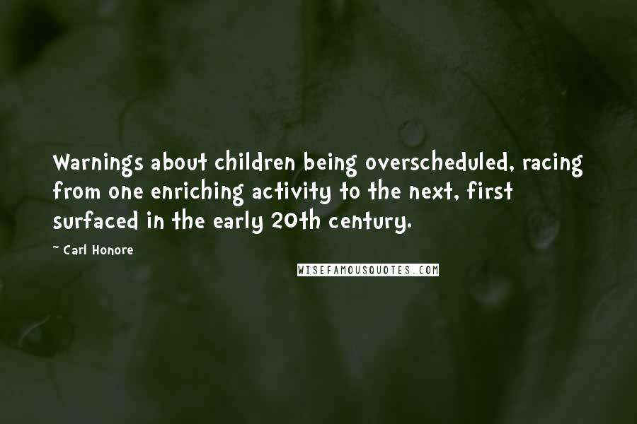 Carl Honore Quotes: Warnings about children being overscheduled, racing from one enriching activity to the next, first surfaced in the early 20th century.