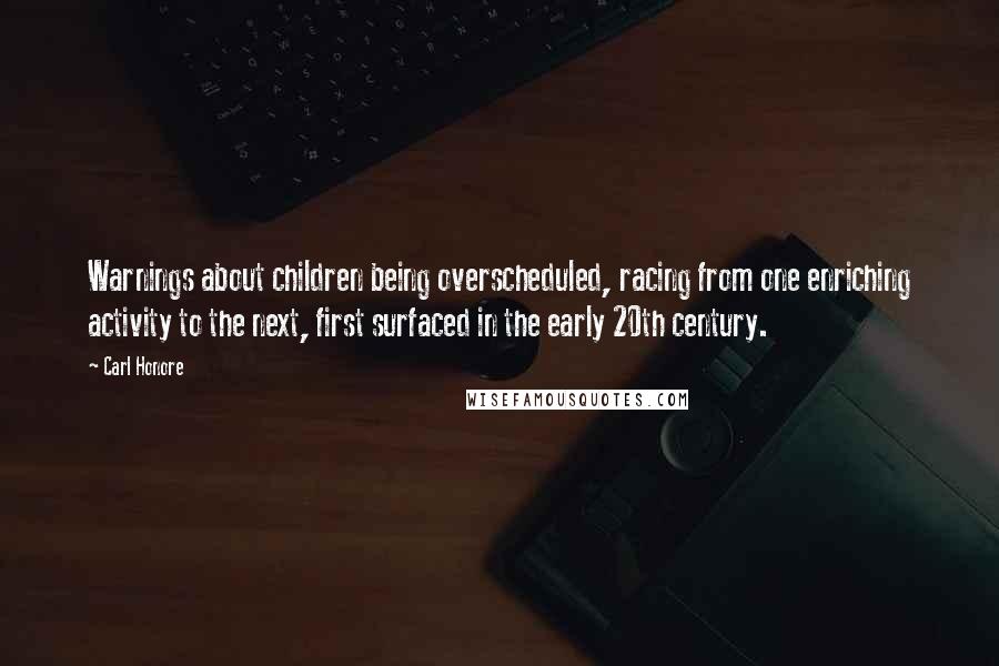 Carl Honore Quotes: Warnings about children being overscheduled, racing from one enriching activity to the next, first surfaced in the early 20th century.