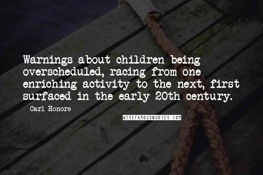 Carl Honore Quotes: Warnings about children being overscheduled, racing from one enriching activity to the next, first surfaced in the early 20th century.