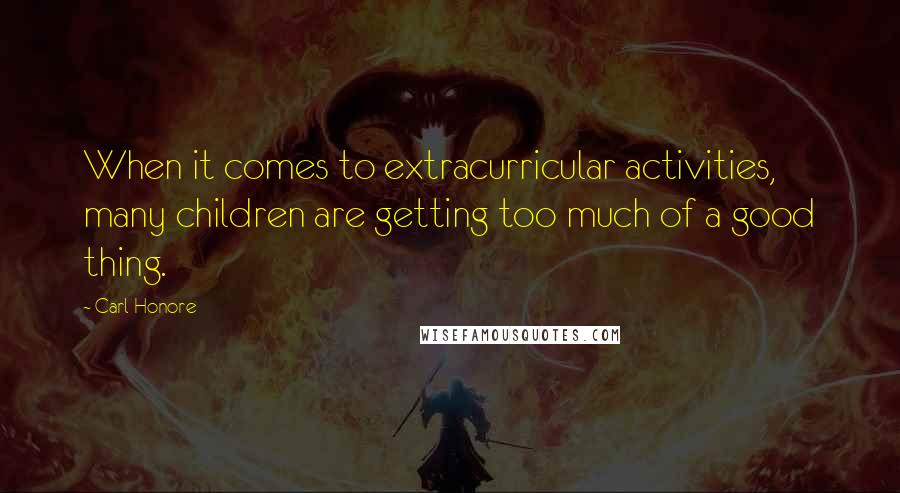 Carl Honore Quotes: When it comes to extracurricular activities, many children are getting too much of a good thing.