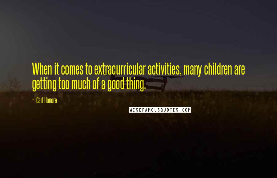 Carl Honore Quotes: When it comes to extracurricular activities, many children are getting too much of a good thing.