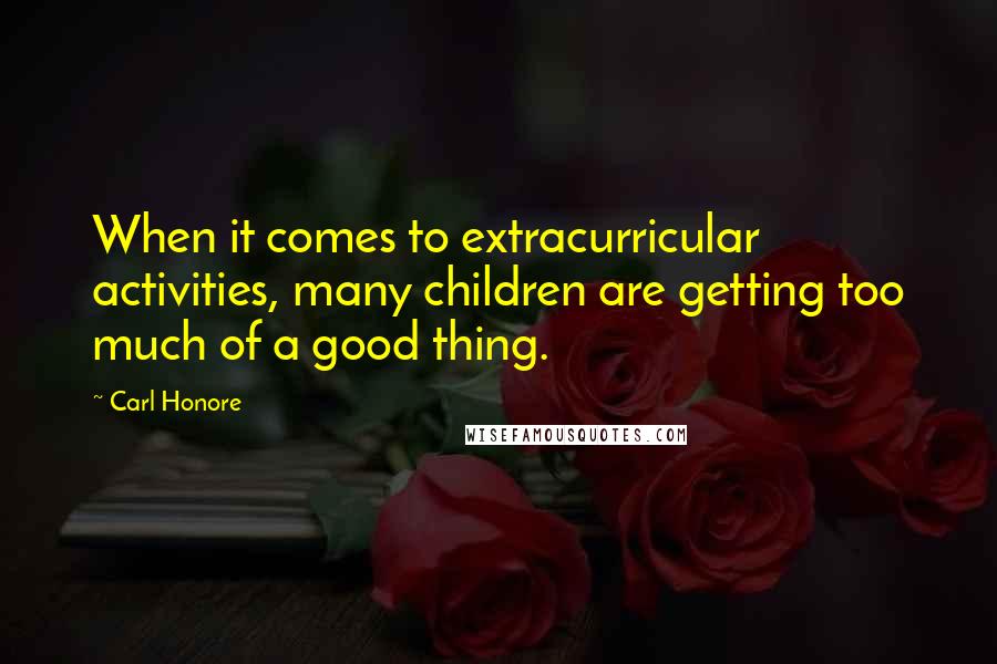 Carl Honore Quotes: When it comes to extracurricular activities, many children are getting too much of a good thing.