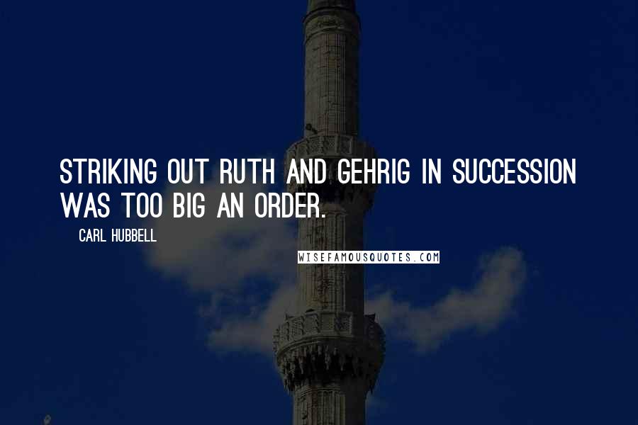 Carl Hubbell Quotes: Striking out Ruth and Gehrig in succession was too big an order.