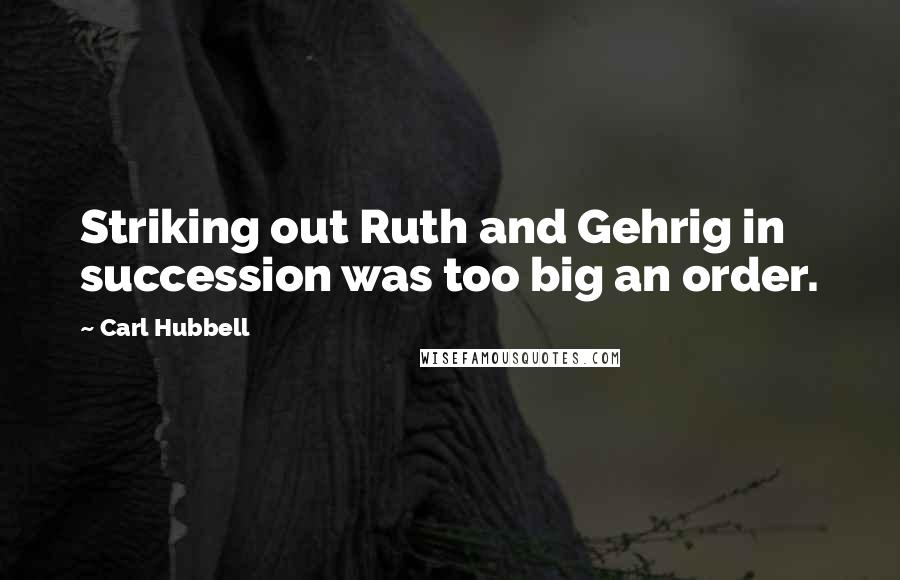 Carl Hubbell Quotes: Striking out Ruth and Gehrig in succession was too big an order.