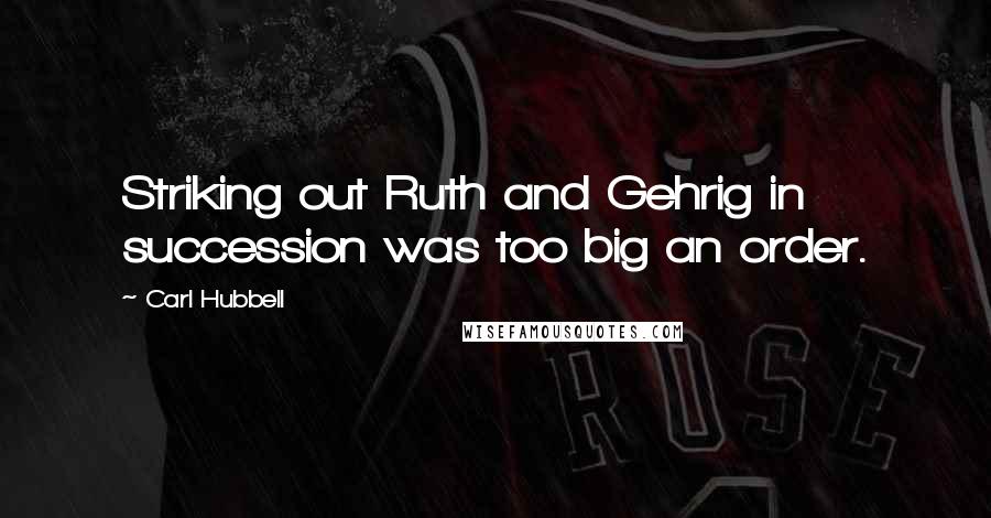 Carl Hubbell Quotes: Striking out Ruth and Gehrig in succession was too big an order.