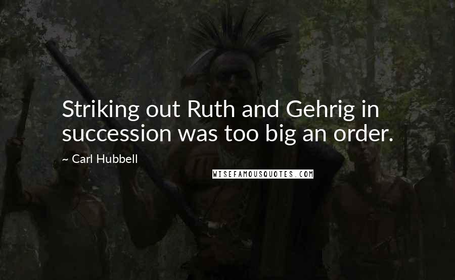 Carl Hubbell Quotes: Striking out Ruth and Gehrig in succession was too big an order.