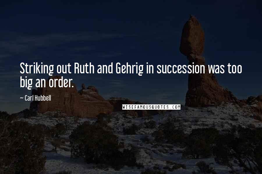 Carl Hubbell Quotes: Striking out Ruth and Gehrig in succession was too big an order.