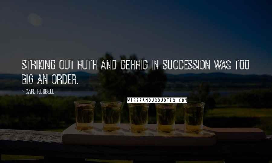 Carl Hubbell Quotes: Striking out Ruth and Gehrig in succession was too big an order.