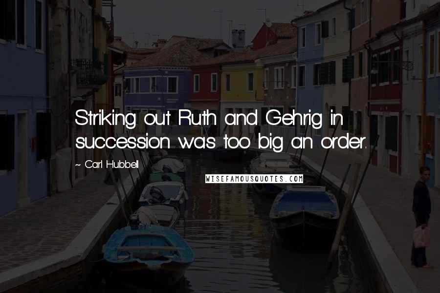 Carl Hubbell Quotes: Striking out Ruth and Gehrig in succession was too big an order.