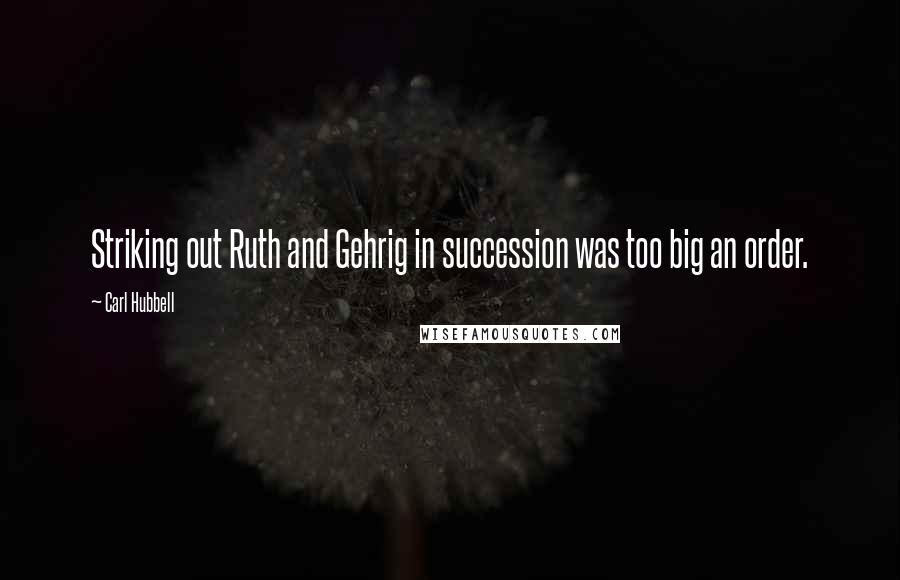 Carl Hubbell Quotes: Striking out Ruth and Gehrig in succession was too big an order.