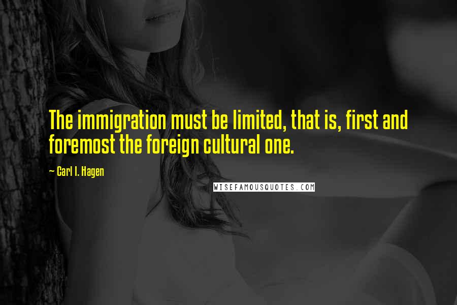 Carl I. Hagen Quotes: The immigration must be limited, that is, first and foremost the foreign cultural one.