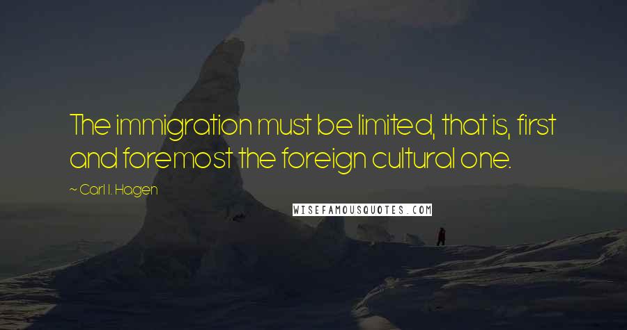 Carl I. Hagen Quotes: The immigration must be limited, that is, first and foremost the foreign cultural one.