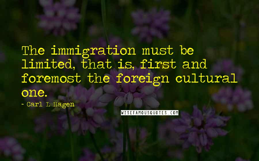 Carl I. Hagen Quotes: The immigration must be limited, that is, first and foremost the foreign cultural one.