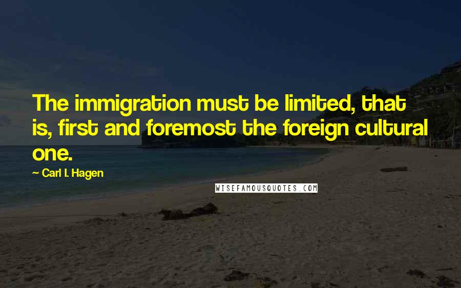 Carl I. Hagen Quotes: The immigration must be limited, that is, first and foremost the foreign cultural one.