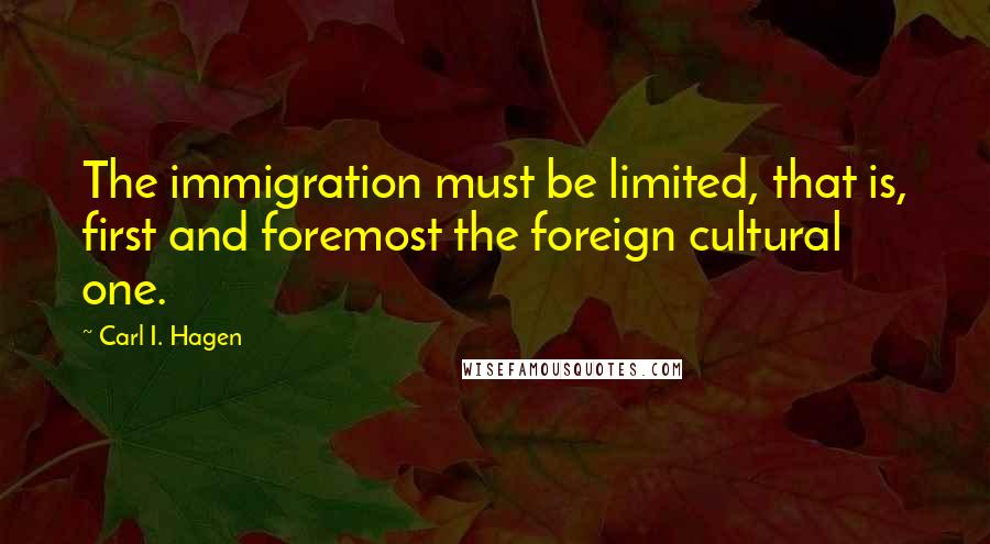 Carl I. Hagen Quotes: The immigration must be limited, that is, first and foremost the foreign cultural one.